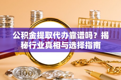埇桥公积金提取代办靠谱吗？揭秘行业真相与选择指南