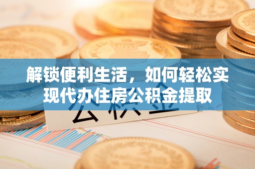 埇桥解锁便利生活，如何轻松实现代办住房公积金提取