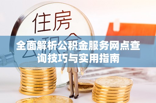 埇桥全面解析公积金服务网点查询技巧与实用指南