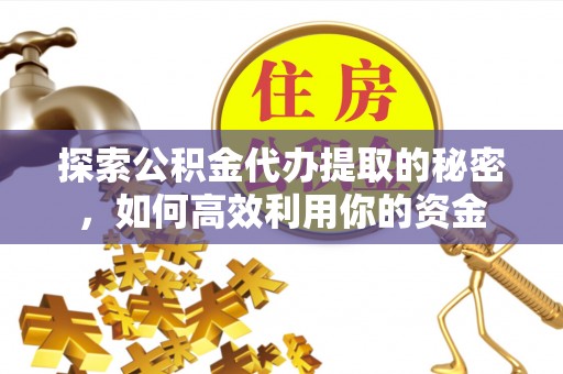 埇桥探索公积金代办提取的秘密，如何高效利用你的资金