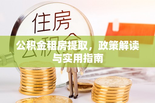 埇桥公积金租房提取，政策解读与实用指南