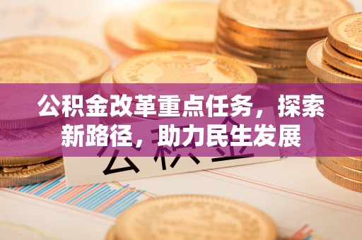 埇桥公积金改革重点任务，探索新路径，助力民生发展