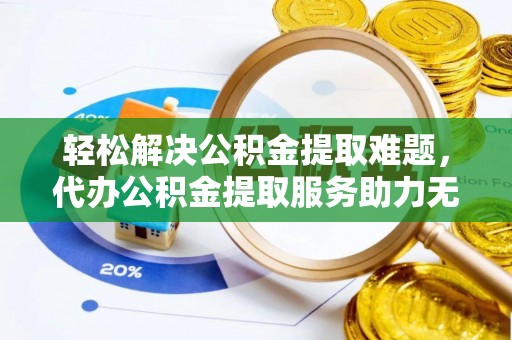 埇桥轻松解决公积金提取难题，代办公积金提取服务助力无忧生活