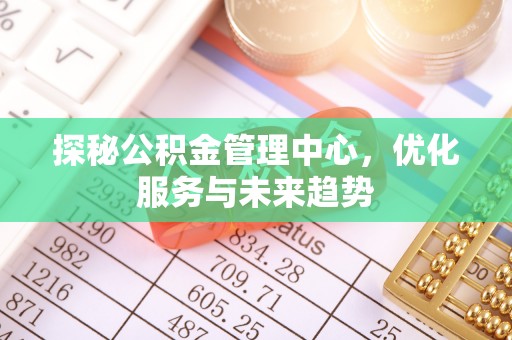 埇桥探秘公积金管理中心，优化服务与未来趋势