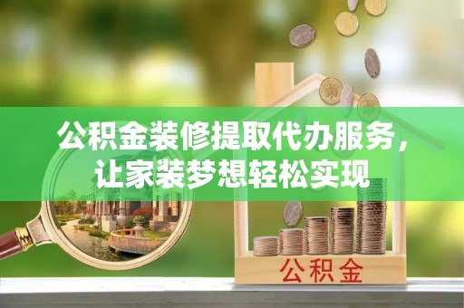 埇桥公积金装修提取代办服务，让家装梦想轻松实现