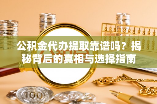 埇桥公积金代办提取靠谱吗？揭秘背后的真相与选择指南