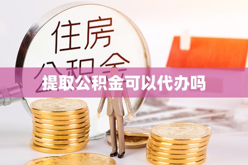 埇桥提取公积金可以代办吗