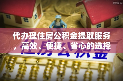 埇桥代办理住房公积金提取服务，高效、便捷、省心的选择