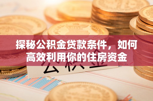 埇桥探秘公积金贷款条件，如何高效利用你的住房资金