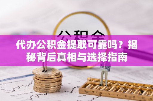 埇桥代办公积金提取可靠吗？揭秘背后真相与选择指南