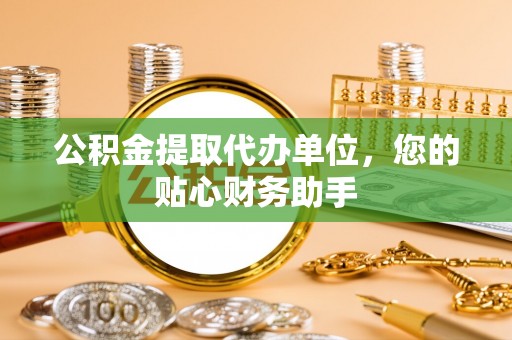 埇桥公积金提取代办单位，您的贴心财务助手