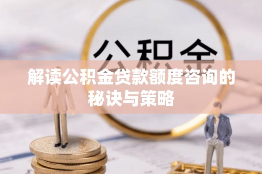 埇桥解读公积金贷款额度咨询的秘诀与策略