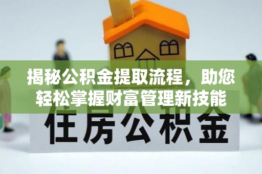 埇桥揭秘公积金提取流程，助您轻松掌握财富管理新技能