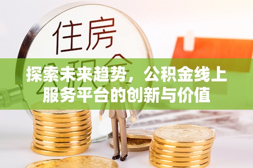 埇桥探索未来趋势，公积金线上服务平台的创新与价值