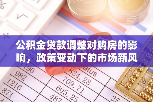 埇桥公积金贷款调整对购房的影响，政策变动下的市场新风向