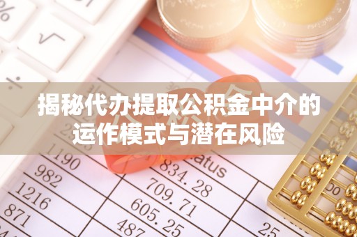 埇桥揭秘代办提取公积金中介的运作模式与潜在风险