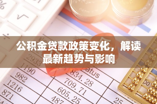 埇桥公积金贷款政策变化，解读最新趋势与影响