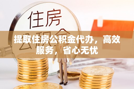 埇桥提取住房公积金代办，高效服务，省心无忧