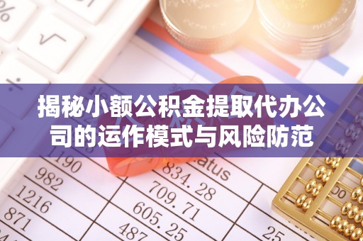 埇桥揭秘小额公积金提取代办公司的运作模式与风险防范