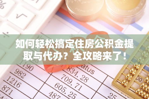埇桥如何轻松搞定住房公积金提取与代办？全攻略来了！