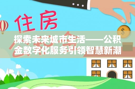埇桥探索未来城市生活——公积金数字化服务引领智慧新潮流