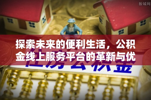 埇桥探索未来的便利生活，公积金线上服务平台的革新与优势
