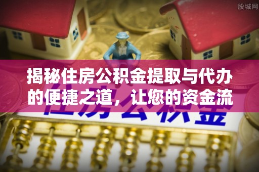 埇桥揭秘住房公积金提取与代办的便捷之道，让您的资金流动更高效