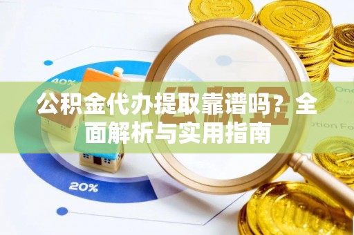 埇桥公积金代办提取靠谱吗？全面解析与实用指南