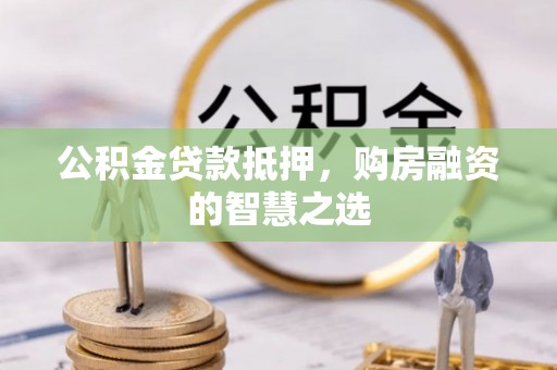 埇桥公积金贷款抵押，购房融资的智慧之选