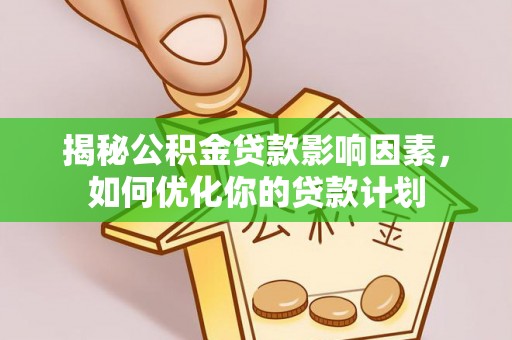 埇桥揭秘公积金贷款影响因素，如何优化你的贷款计划