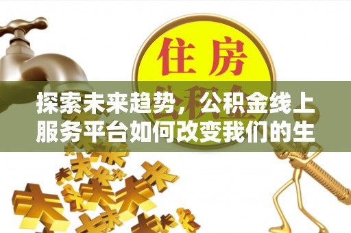埇桥探索未来趋势，公积金线上服务平台如何改变我们的生活