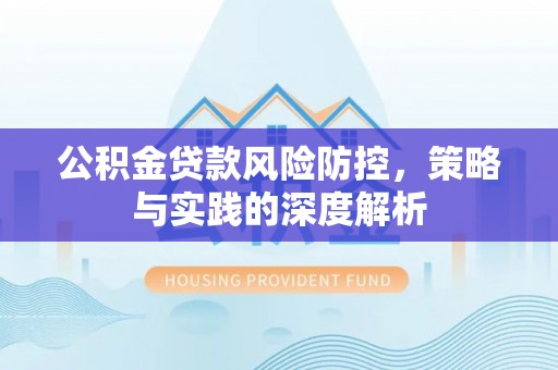 埇桥公积金贷款风险防控，策略与实践的深度解析