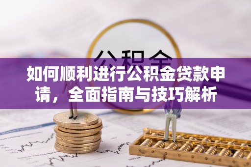 埇桥如何顺利进行公积金贷款申请，全面指南与技巧解析