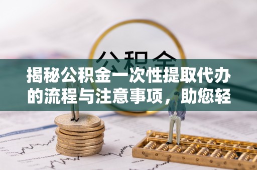 埇桥揭秘公积金一次性提取代办的流程与注意事项，助您轻松搞定财务规划