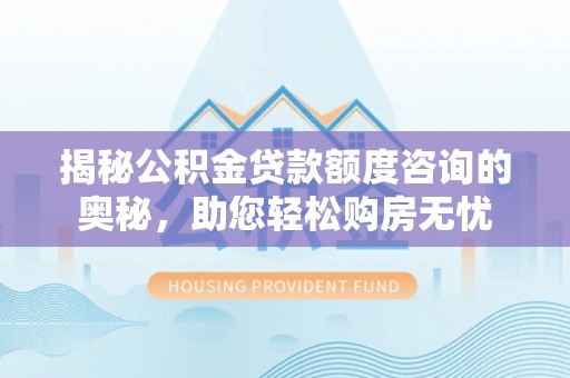 埇桥揭秘公积金贷款额度咨询的奥秘，助您轻松购房无忧
