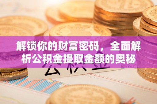 埇桥解锁你的财富密码，全面解析公积金提取金额的奥秘