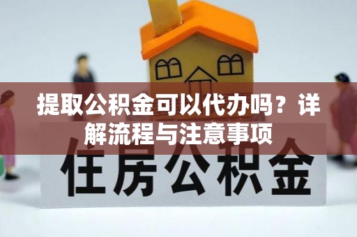 埇桥提取公积金可以代办吗？详解流程与注意事项