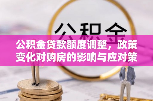 埇桥公积金贷款额度调整，政策变化对购房的影响与应对策略
