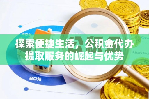 埇桥探索便捷生活，公积金代办提取服务的崛起与优势