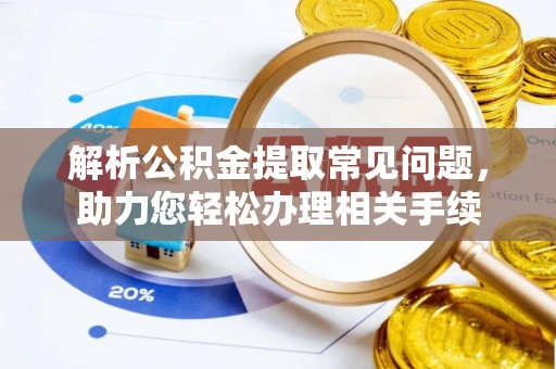 埇桥解析公积金提取常见问题，助力您轻松办理相关手续