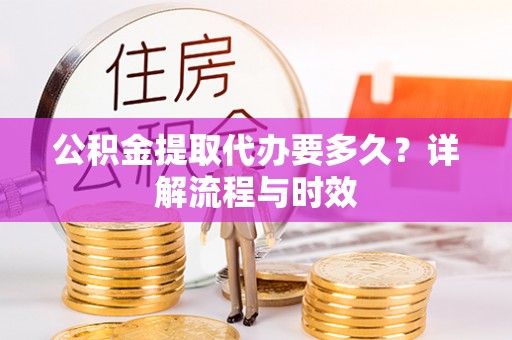 埇桥公积金提取代办要多久？详解流程与时效