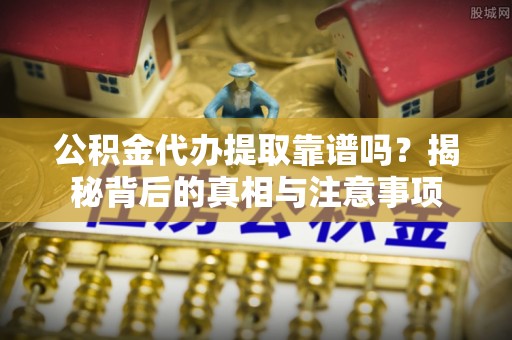 埇桥公积金代办提取靠谱吗？揭秘背后的真相与注意事项