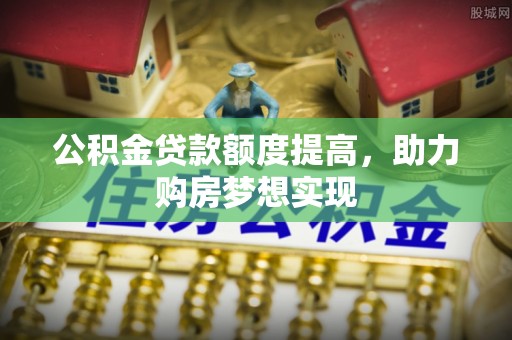 埇桥公积金贷款额度提高，助力购房梦想实现