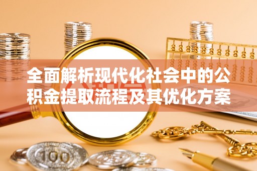 埇桥全面解析现代化社会中的公积金提取流程及其优化方案