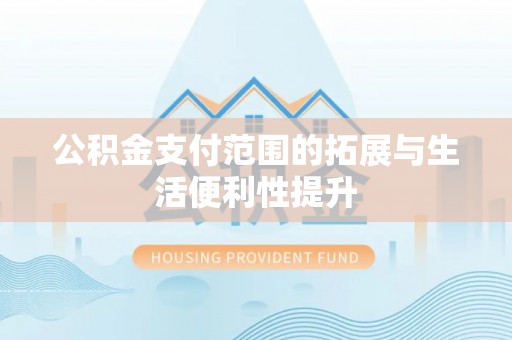 埇桥公积金支付范围的拓展与生活便利性提升