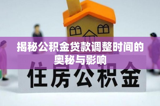 埇桥揭秘公积金贷款调整时间的奥秘与影响