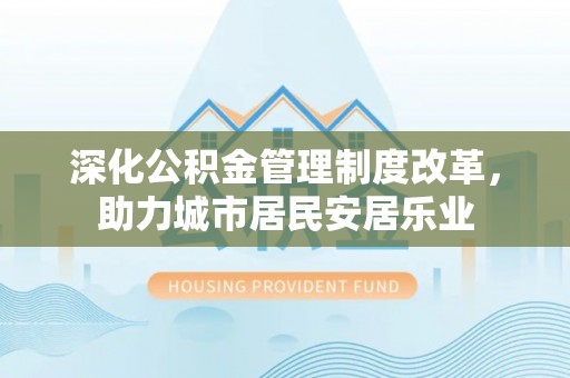 埇桥深化公积金管理制度改革，助力城市居民安居乐业