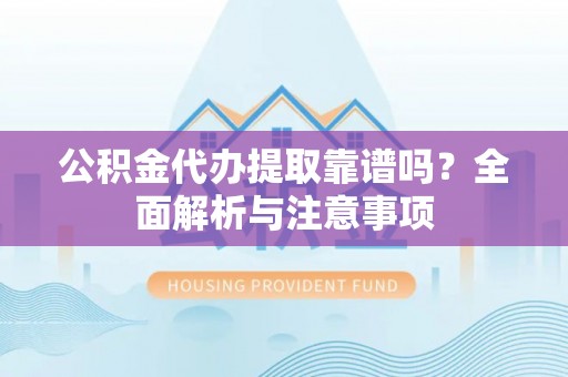 埇桥公积金代办提取靠谱吗？全面解析与注意事项