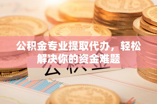 埇桥公积金专业提取代办，轻松解决你的资金难题