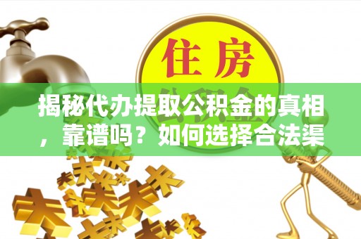 埇桥揭秘代办提取公积金的真相，靠谱吗？如何选择合法渠道